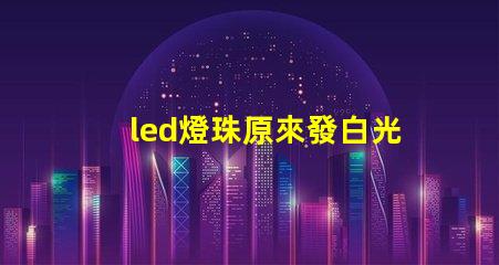 led燈珠原來發白光現在變成藍光了？